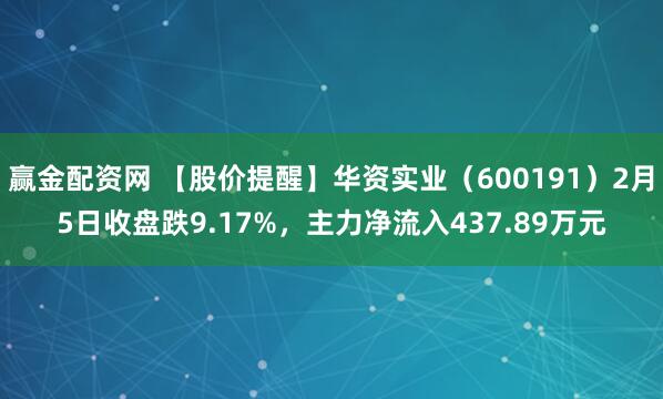 赢金配资网 【股价提醒】华资实业（600191）2月5日收盘跌9.17%，主力净流入437.89万元