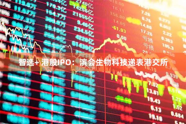 智选+ 港股IPO：滨会生物科技递表港交所