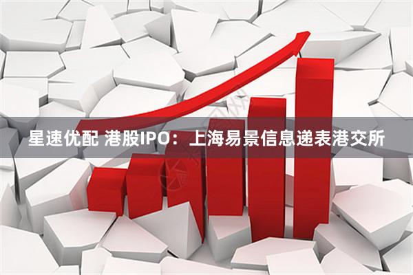 星速优配 港股IPO：上海易景信息递表港交所