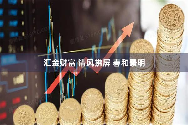 汇金财富 清风拂屏 春和景明